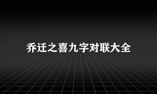 乔迁之喜九字对联大全