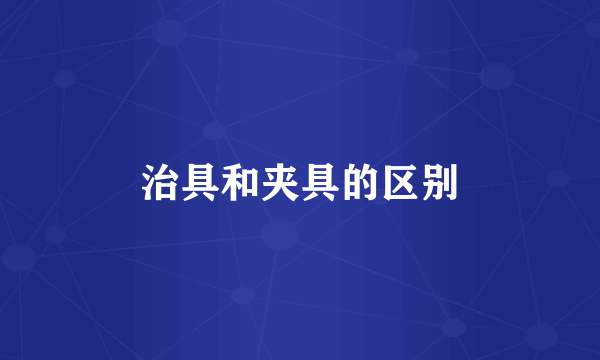 治具和夹具的区别