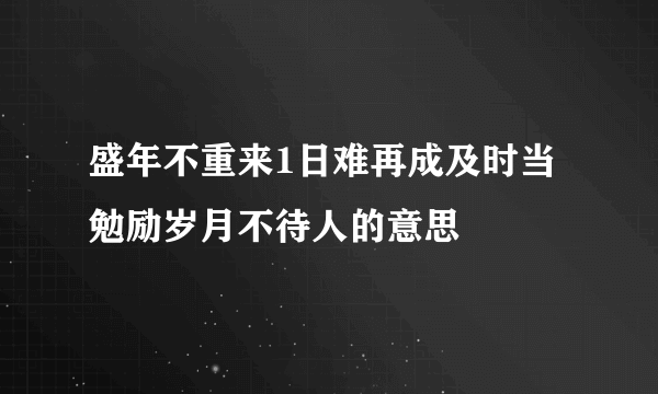 盛年不重来1日难再成及时当勉励岁月不待人的意思