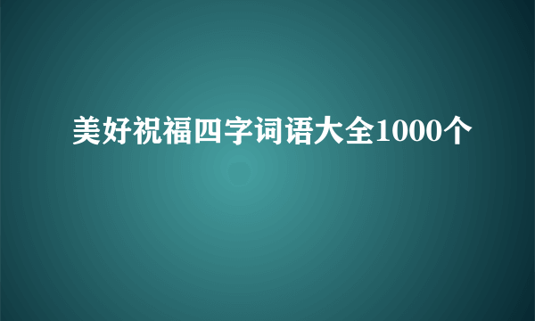 美好祝福四字词语大全1000个