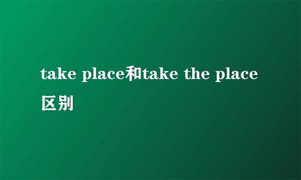 take place和take the place区别