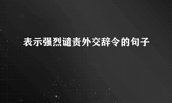 表示强烈谴责外交辞令的句子
