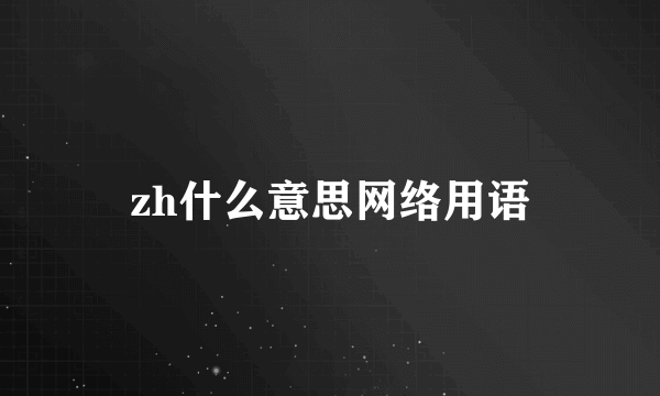 zh什么意思网络用语