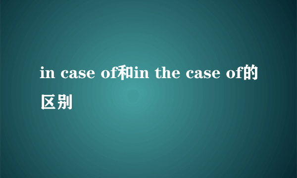 in case of和in the case of的区别