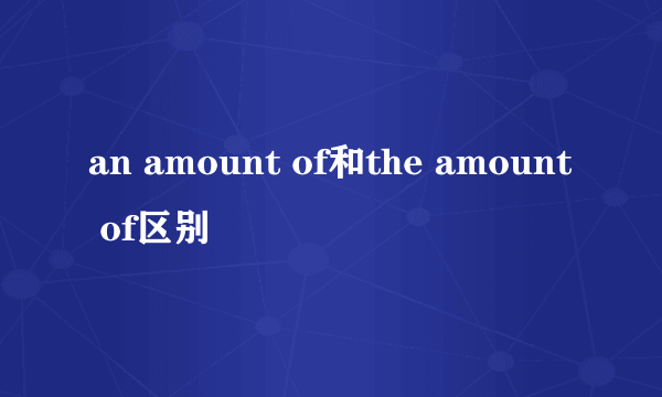 an amount of和the amount of区别