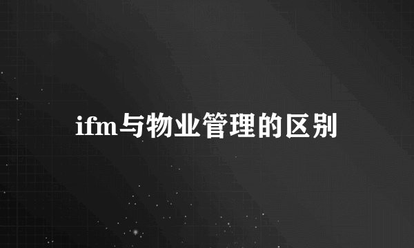 ifm与物业管理的区别