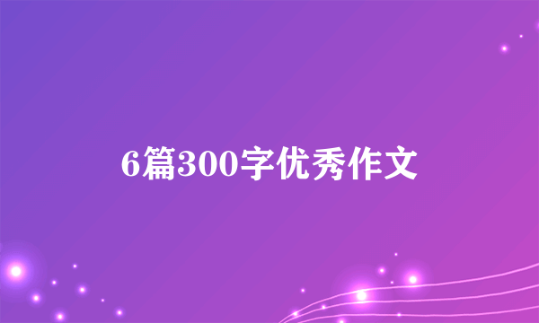 6篇300字优秀作文