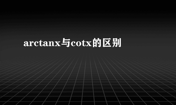 arctanx与cotx的区别