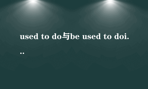 used to do与be used to doing的区别