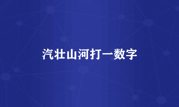 汽壮山河打一数字