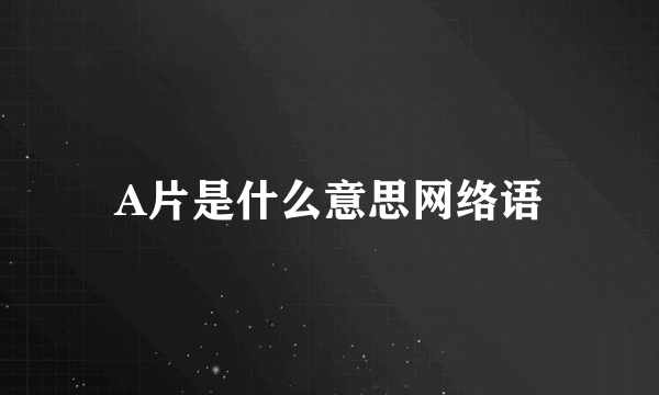 A片是什么意思网络语