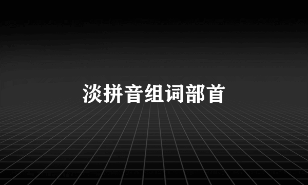 淡拼音组词部首