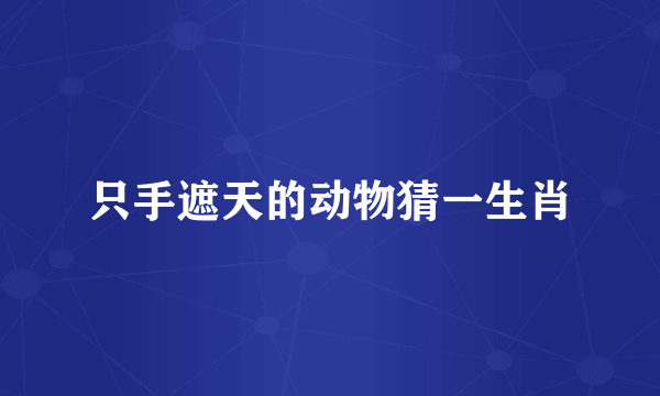 只手遮天的动物猜一生肖