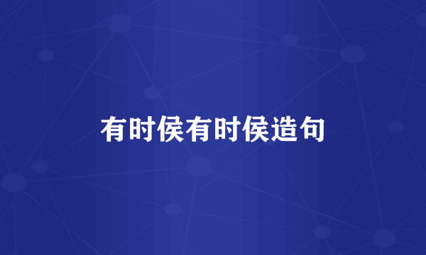 有时侯有时侯造句