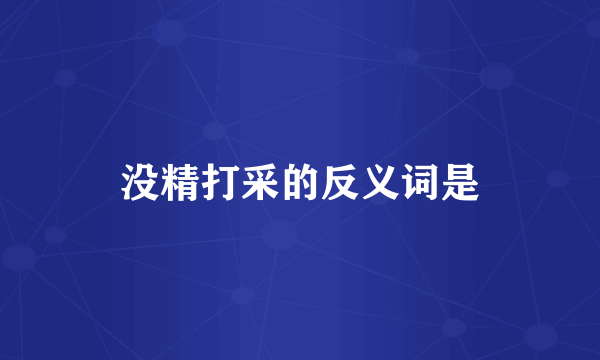 没精打采的反义词是