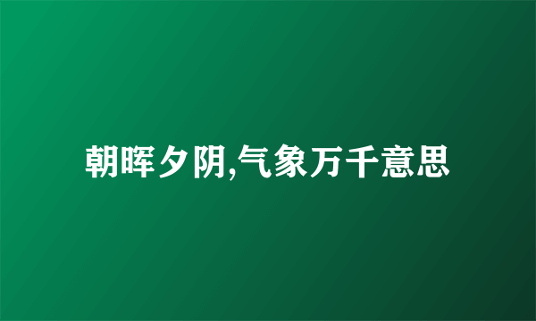 朝晖夕阴,气象万千意思
