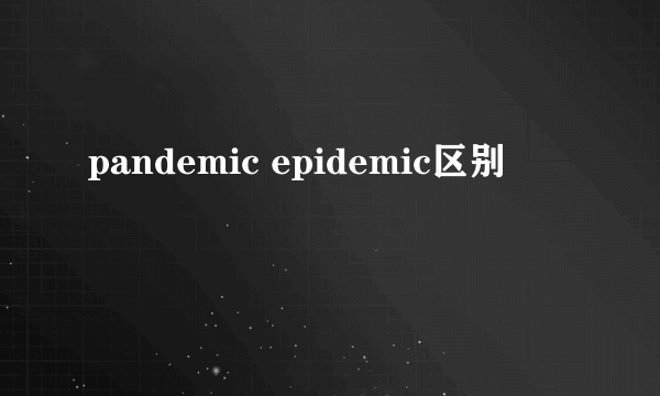 pandemic epidemic区别