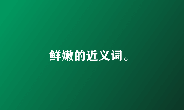 鲜嫩的近义词。