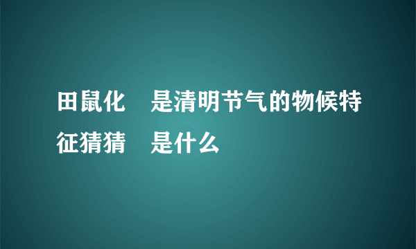 田鼠化鴽是清明节气的物候特征猜猜駕是什么