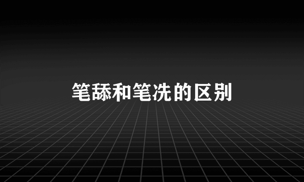 笔舔和笔冼的区别