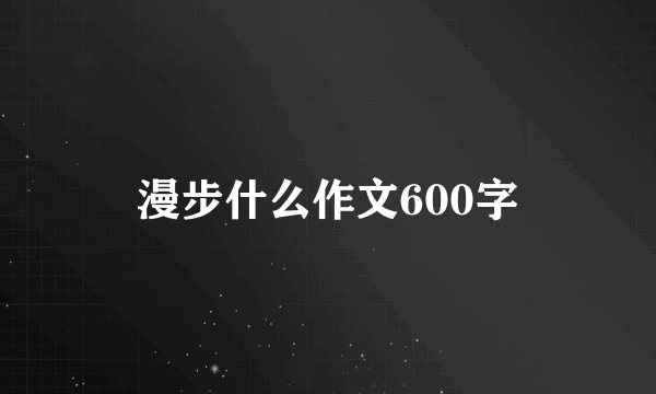 漫步什么作文600字