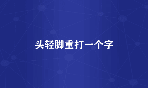 头轻脚重打一个字