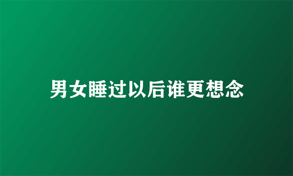 男女睡过以后谁更想念