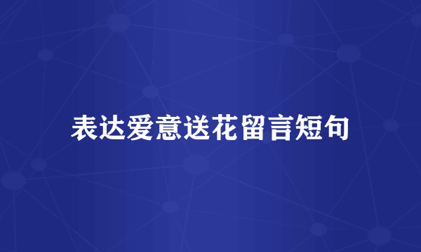 表达爱意送花留言短句