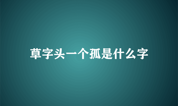 草字头一个孤是什么字