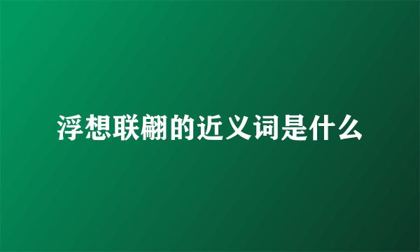 浮想联翩的近义词是什么