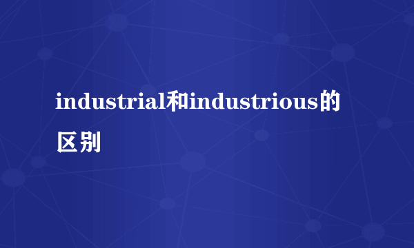 industrial和industrious的区别