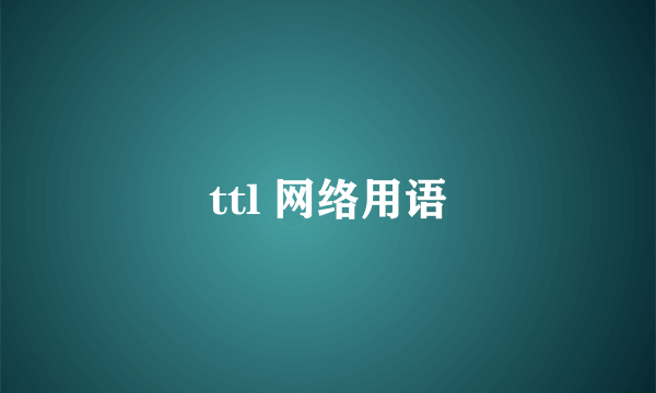 ttl 网络用语