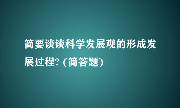 简要谈谈科学发展观的形成发展过程? (简答题)