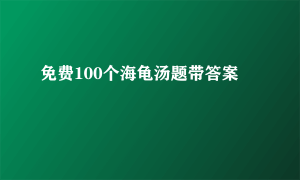免费100个海龟汤题带答案