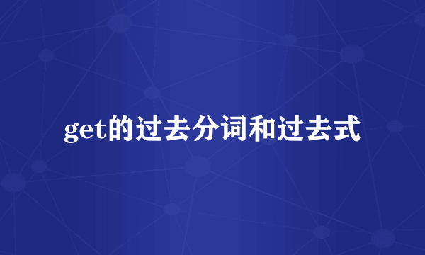 get的过去分词和过去式