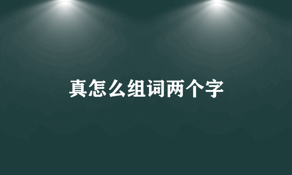 真怎么组词两个字