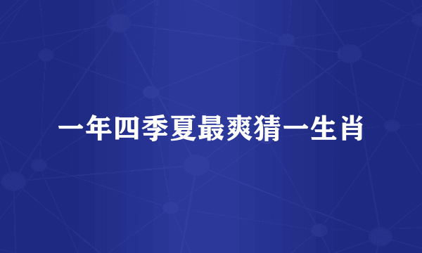 一年四季夏最爽猜一生肖