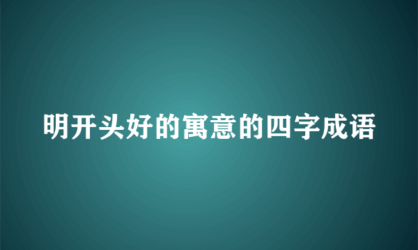 明开头好的寓意的四字成语