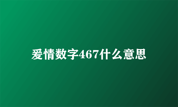 爰情数字467什么意思