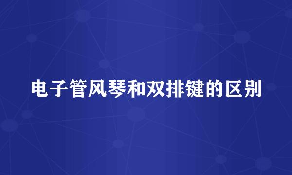 电子管风琴和双排键的区别