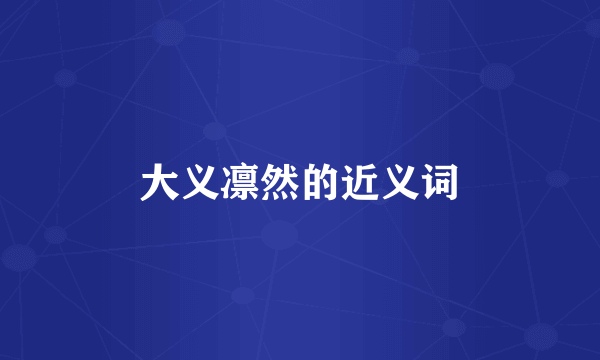 大义凛然的近义词