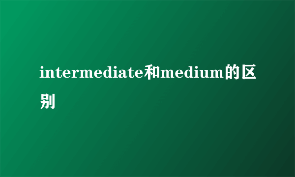 intermediate和medium的区别