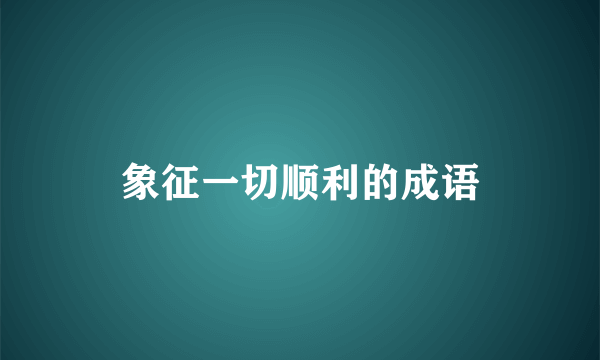 象征一切顺利的成语