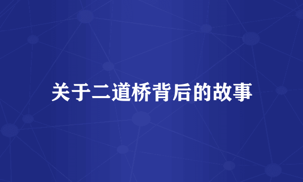 关于二道桥背后的故事