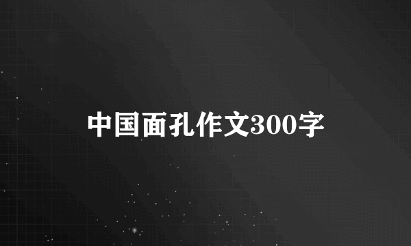 中国面孔作文300字