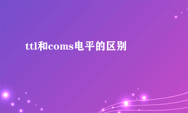 ttl和coms电平的区别