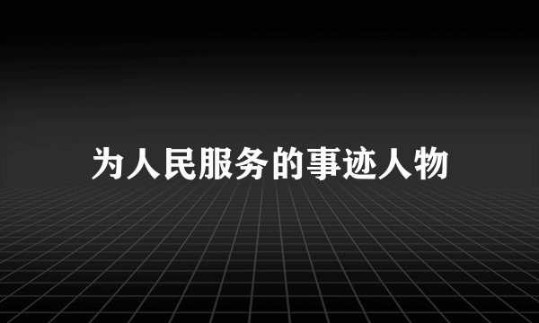 为人民服务的事迹人物