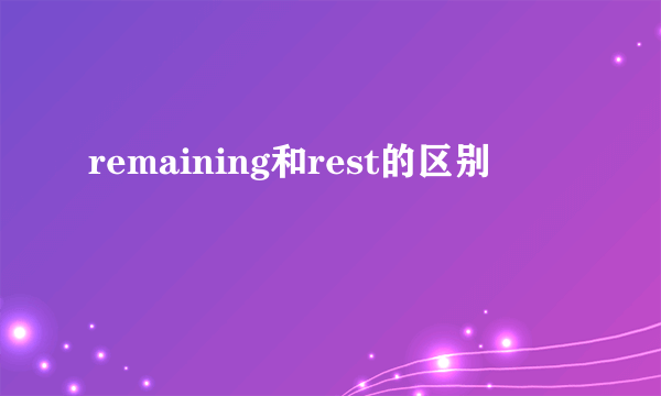 remaining和rest的区别