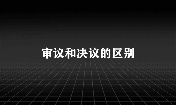 审议和决议的区别