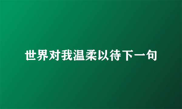 世界对我温柔以待下一句